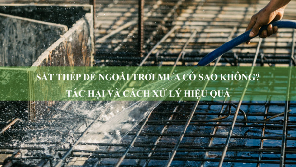 Sắt thép để ngoài trời mưa có sao không? Tác hại và cách xử lý hiệu quả